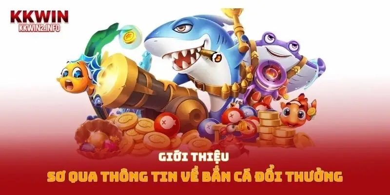 Giới thiệu sơ qua thông tin về bắn cá đổi thưởng