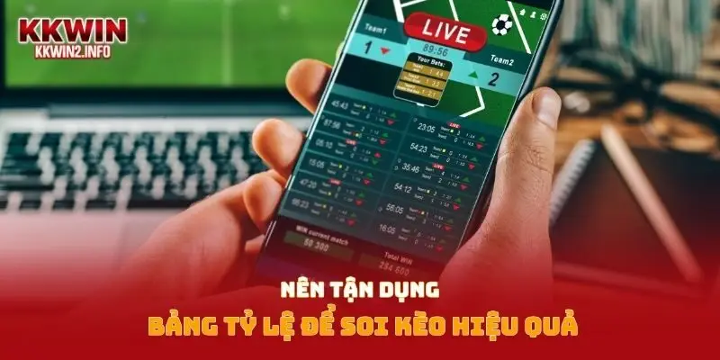 Nên tận dụng bảng tỷ lệ để soi kèo hiệu quả