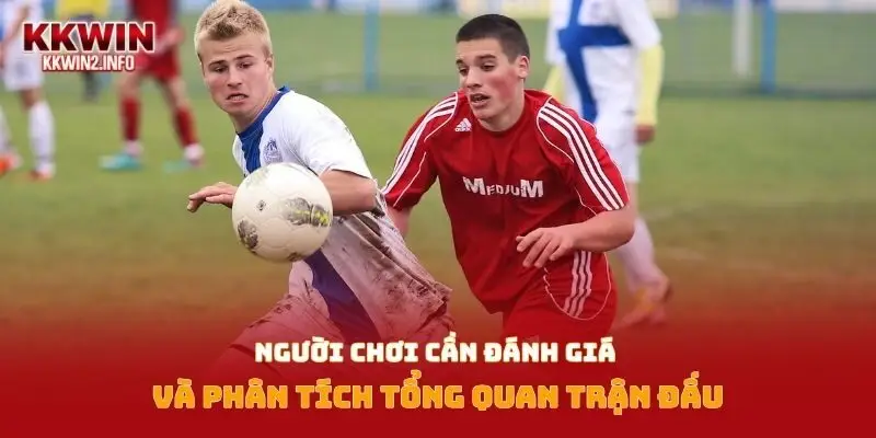 Người chơi cần đánh giá và phân tích tổng quan trận đấu