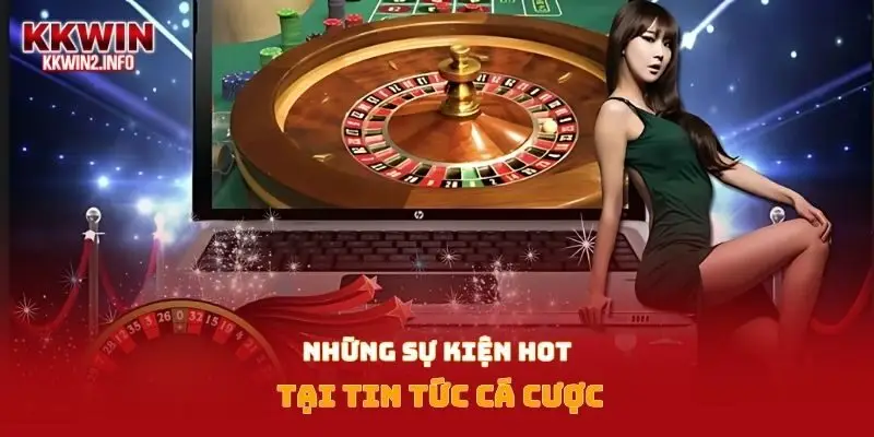 Những sự kiện hot tại tin tức cá cược
